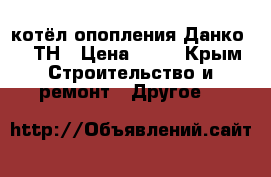 котёл опопления Данко 20 ТН › Цена ­ 14 - Крым Строительство и ремонт » Другое   